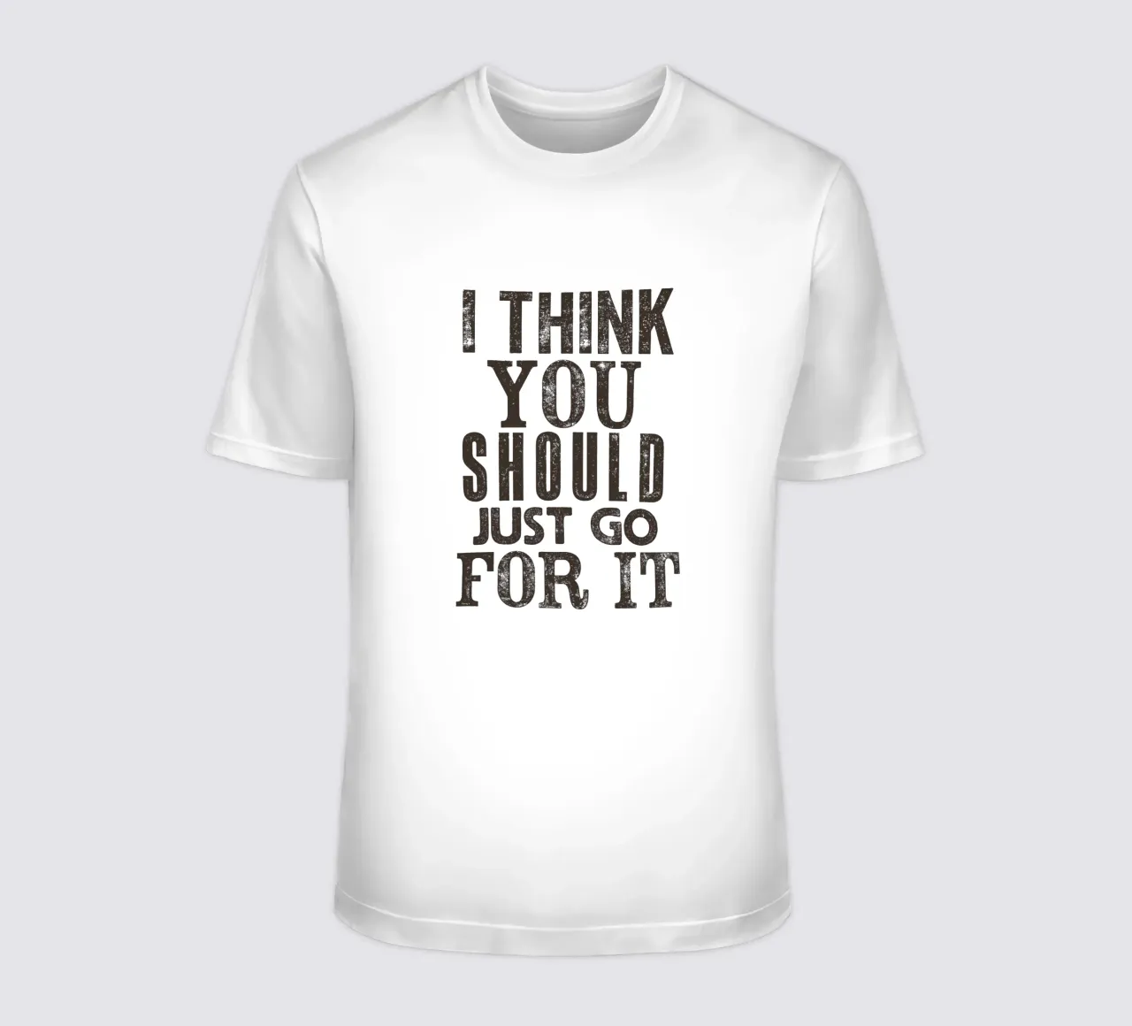 I Think You Should Just Go For It t-shirt by THE MOTIVATED TYPE