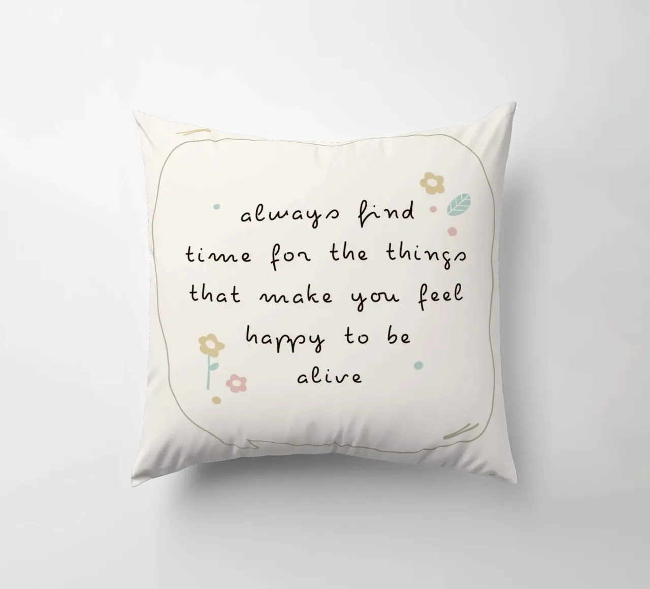 always find time for the things that make you feel happy to decorative cushion by mazzihanq