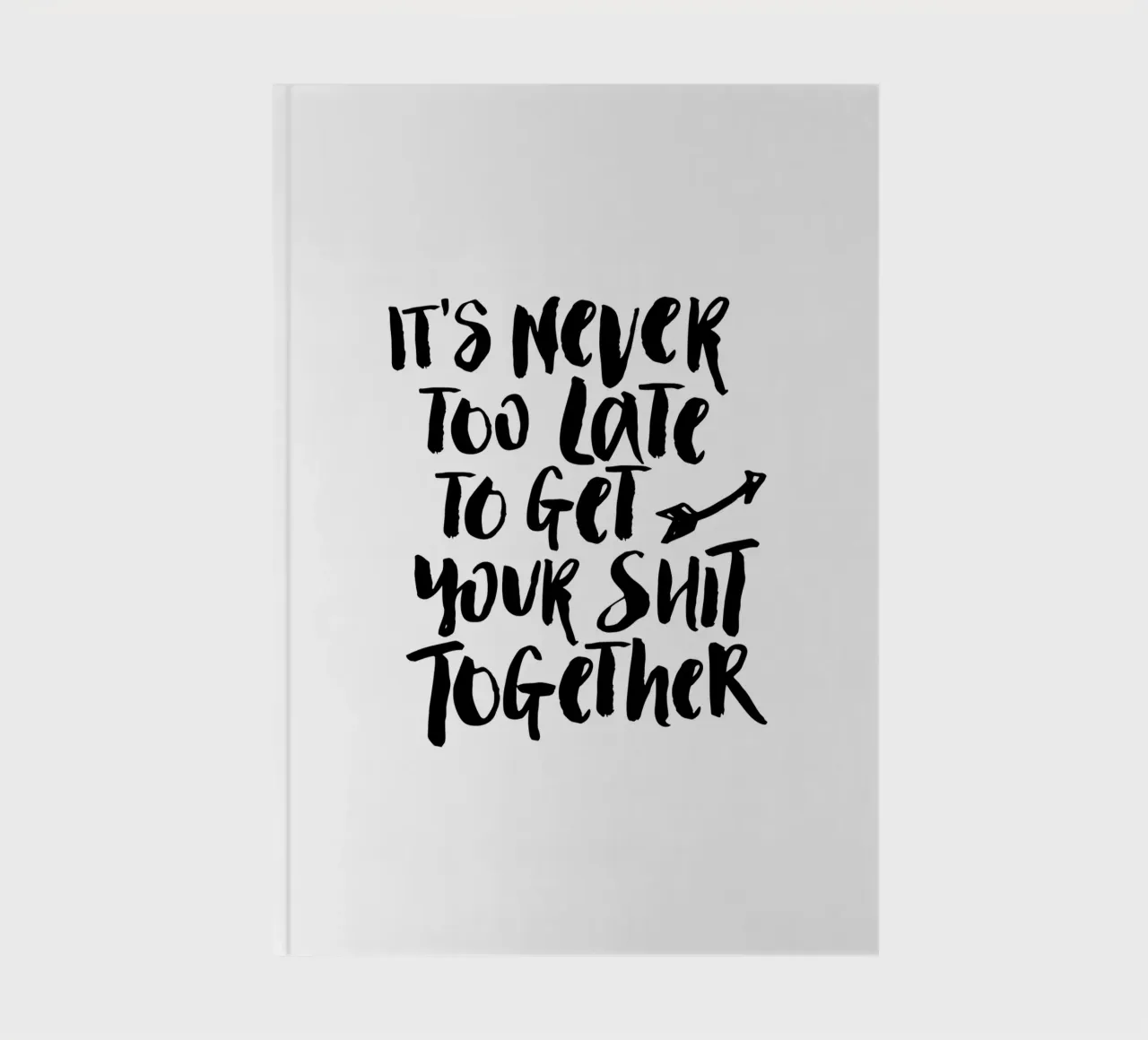 It's Never Too Late to Get Your Shit Together notebook by THE MOTIVATED TYPE