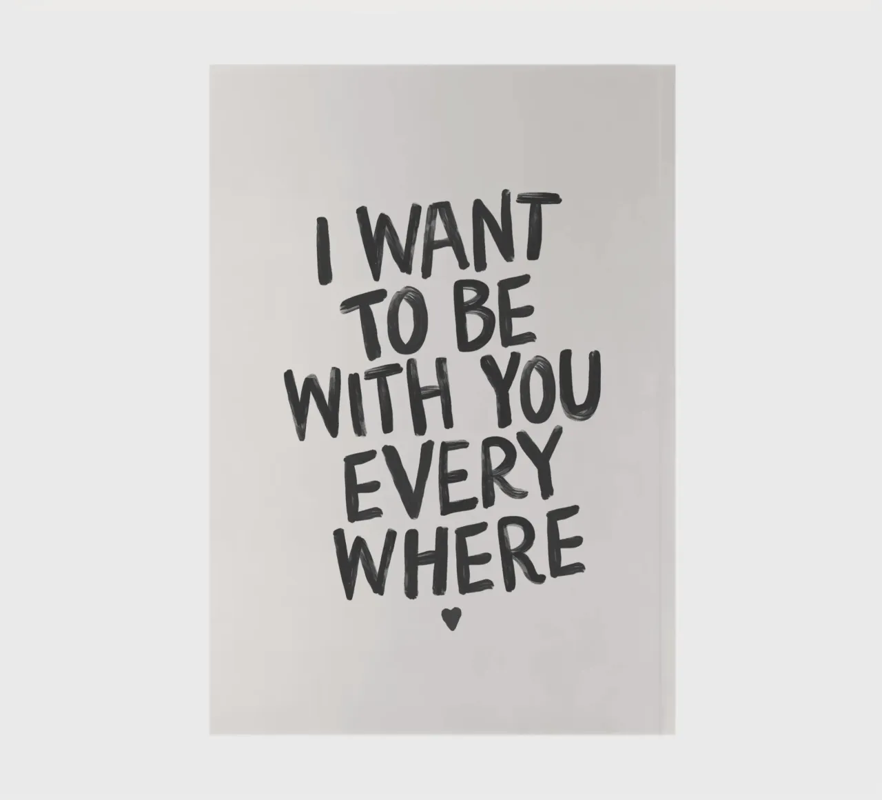 I Want to Be With You Everywhere Typography in Black White notebook by THE MOTIVATED TYPE