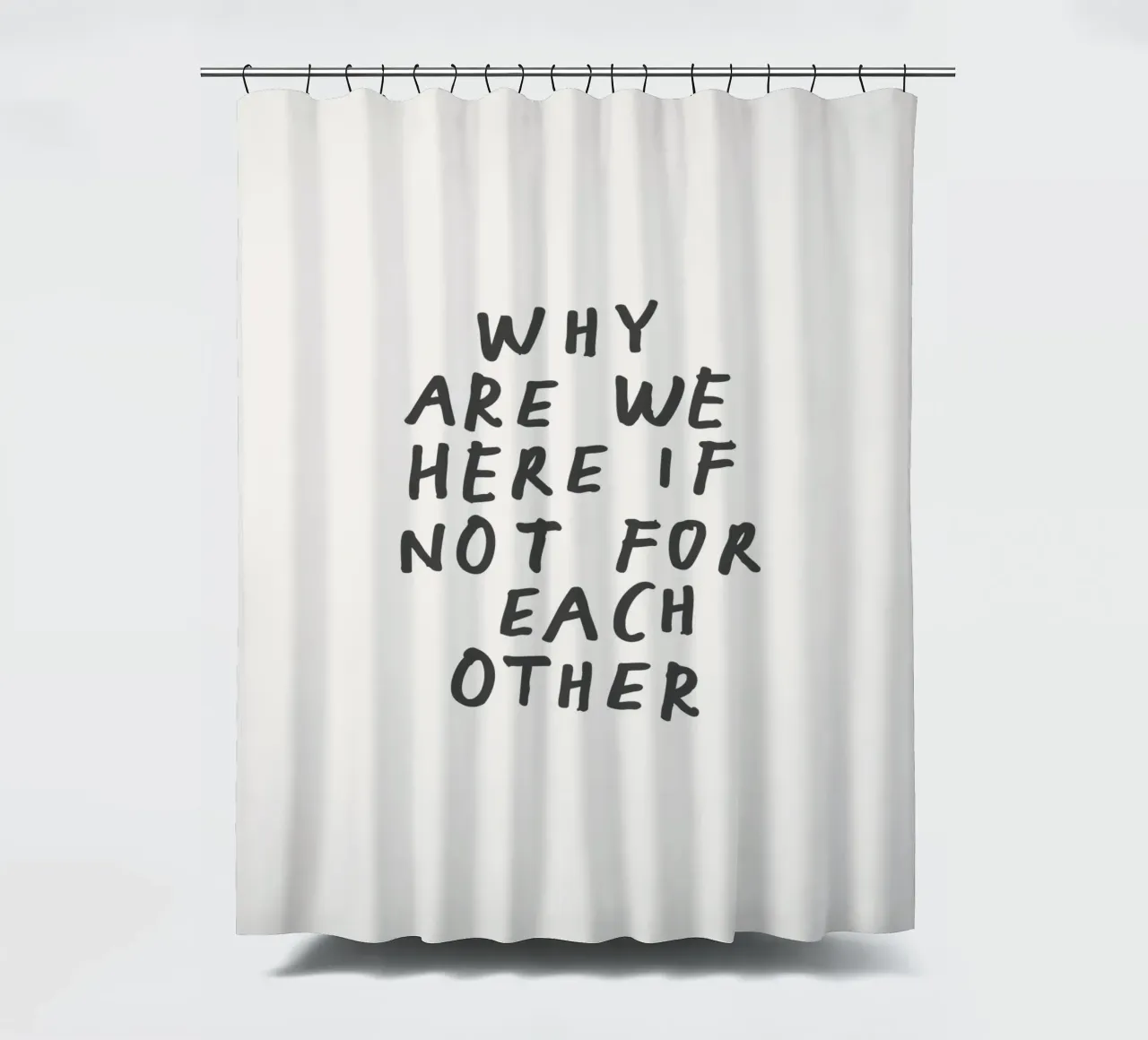 Why Are We Here if Not for Each Other Typography Design shower curtain by THE MOTIVATED TYPE