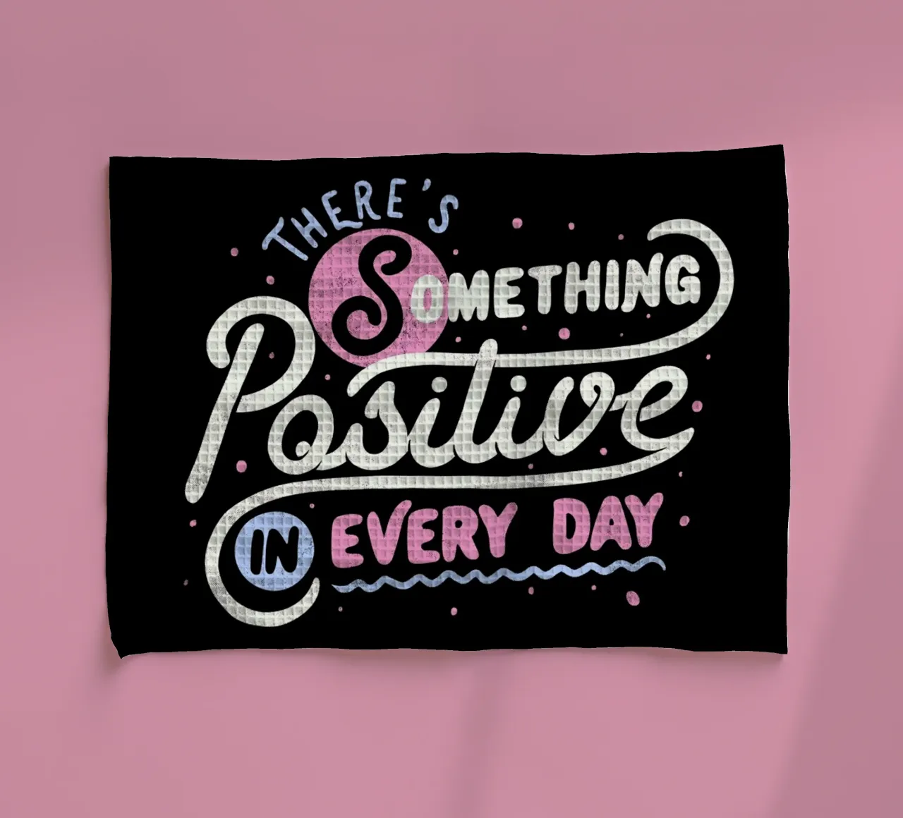There's Something Positive In Every Day torchon de Tobe Fonseca