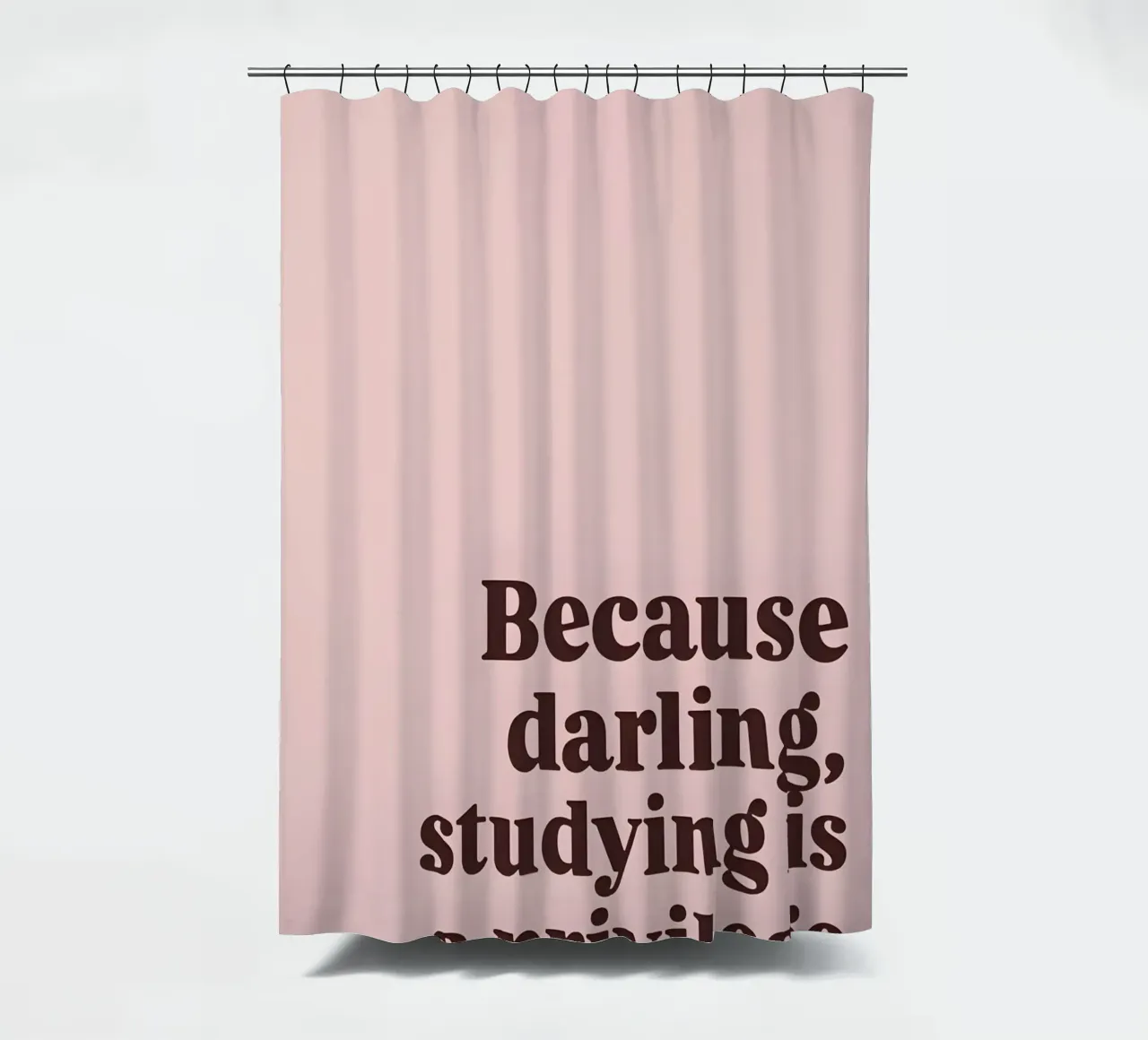 "Because darling, studying is a privilege." tenda da doccia da Type & Tape