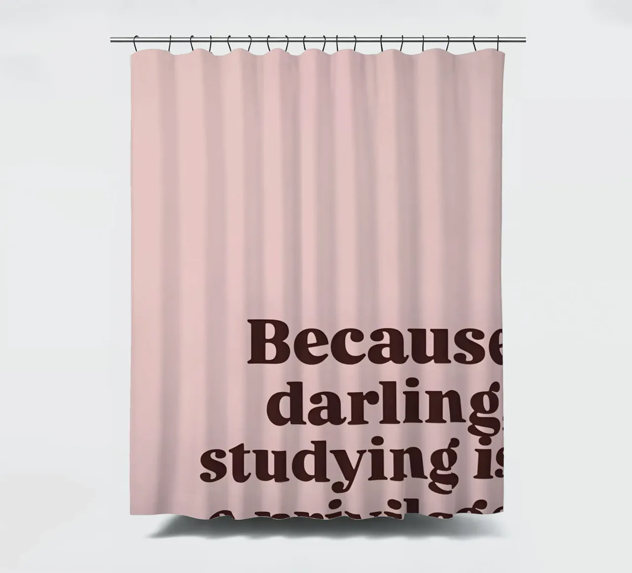 "Because darling, studying is a privilege." tenda da doccia da Type & Tape