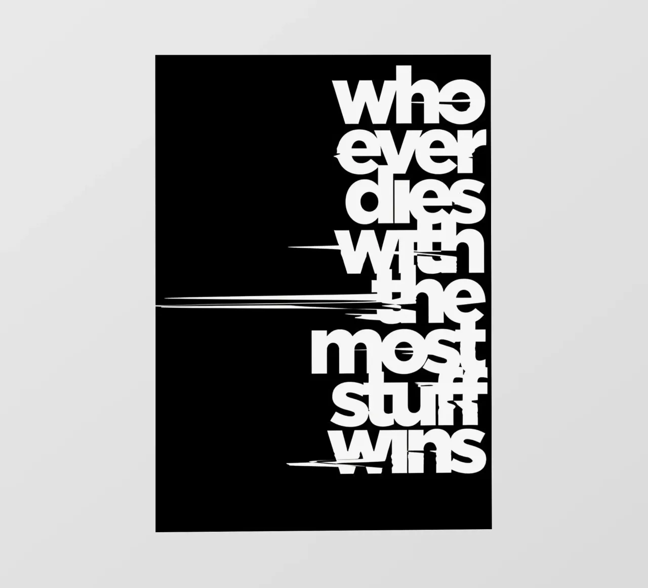 "Whoeve dies with the most stuff wins." pellicola backlit da Type & Tape