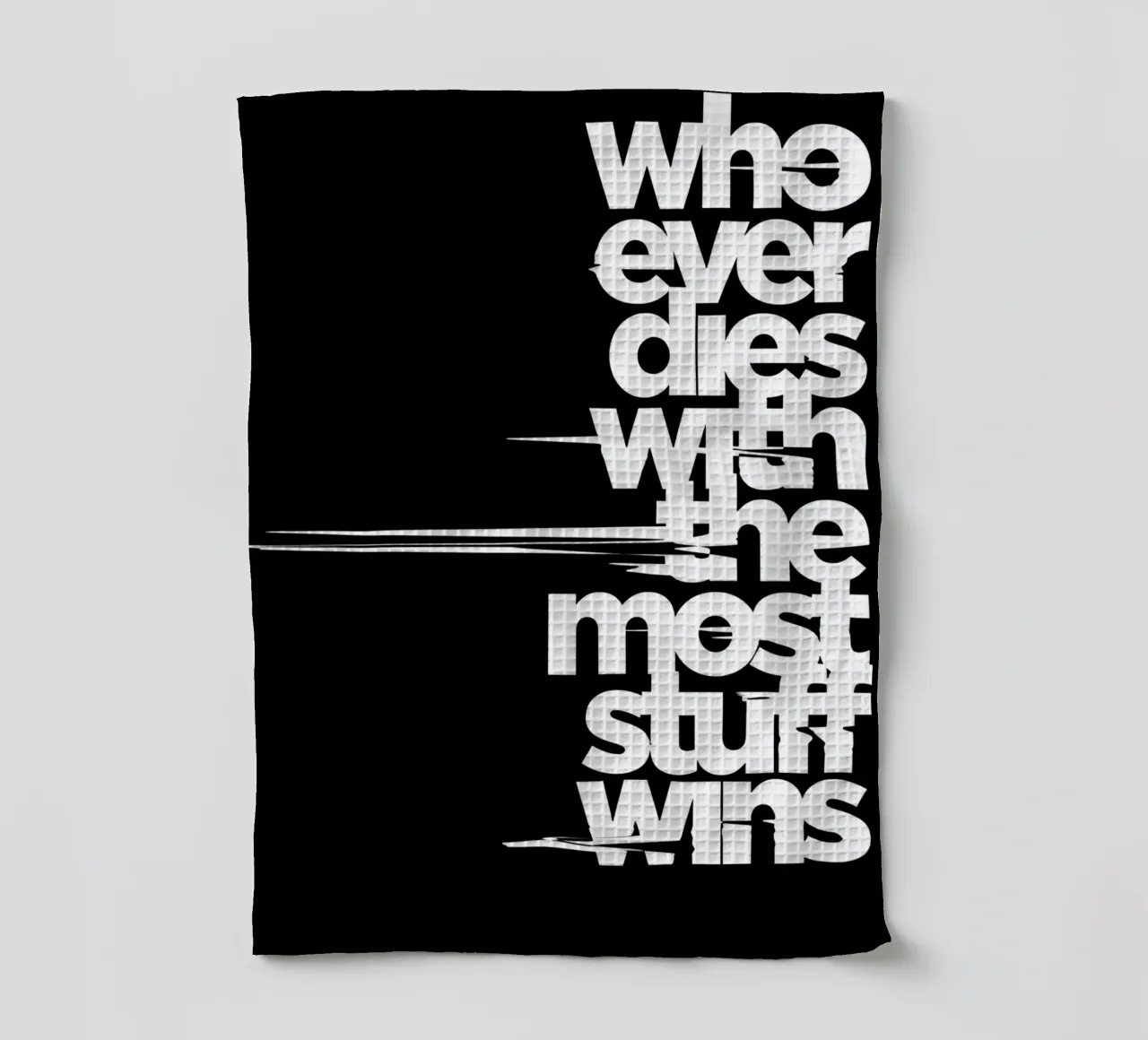 "Whoeve dies with the most stuff wins." canovaccio da cucina da Type & Tape