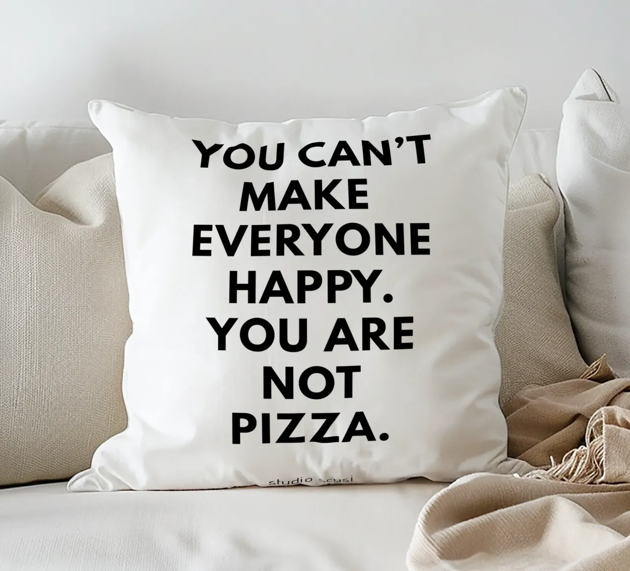 You can't make everyone happy. You are not Pizza cuscino da studio scusi