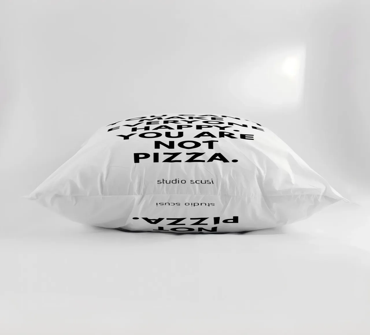 You can't make everyone happy. You are not Pizza cuscino da studio scusi