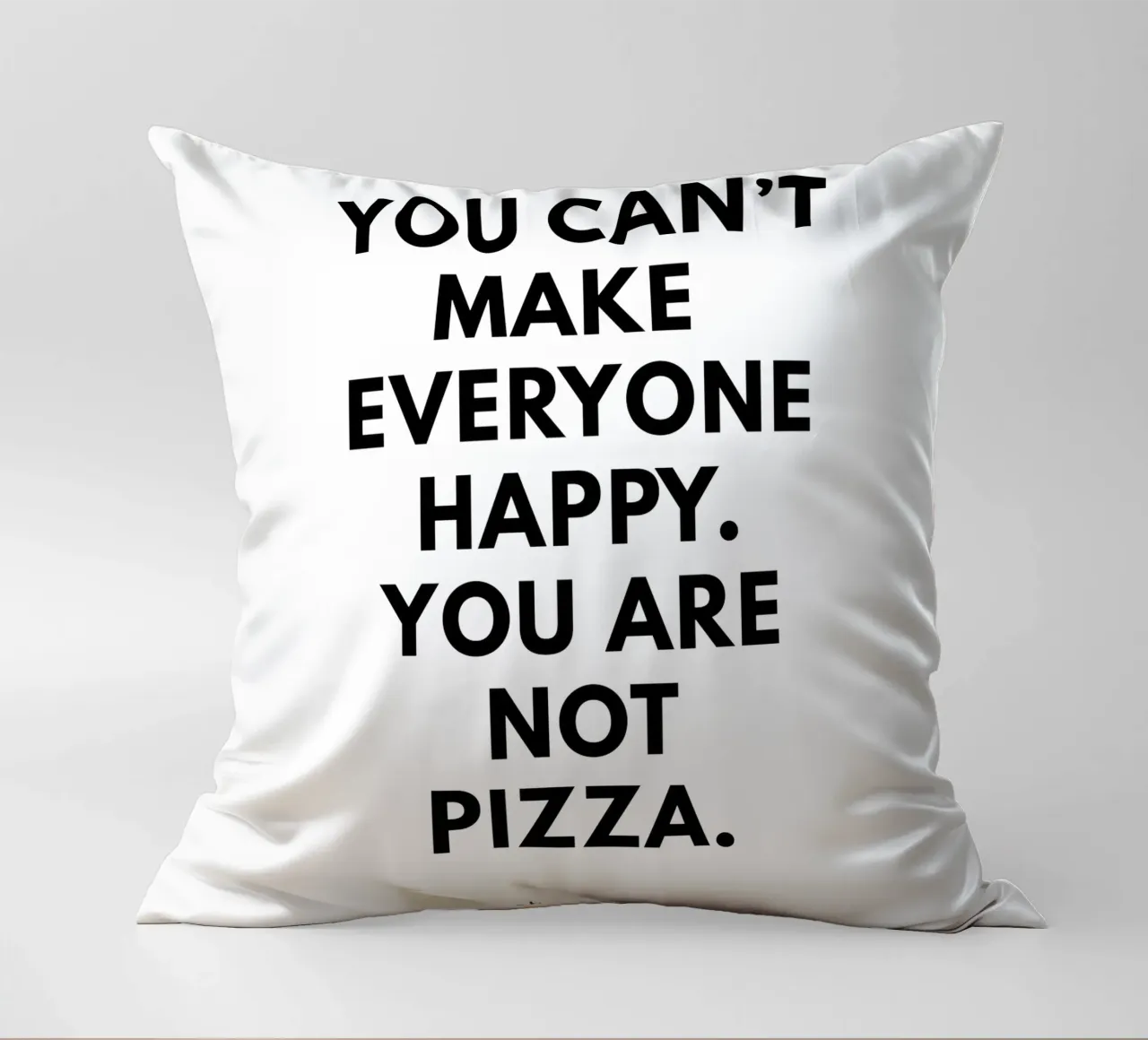 You can't make everyone happy. You are not Pizza cuscino da studio scusi