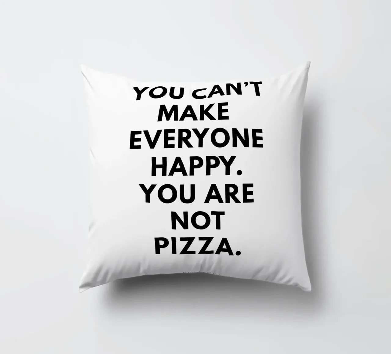 You can't make everyone happy. You are not Pizza cuscino da studio scusi