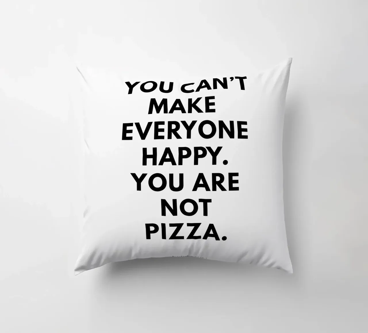 You can't make everyone happy. You are not Pizza cuscino da studio scusi