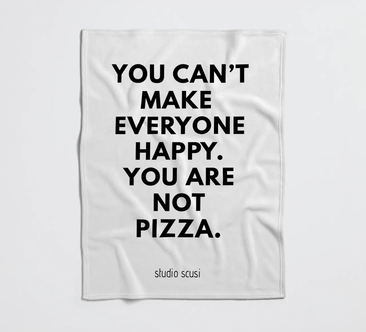 You can't make everyone happy. You are not Pizza coperta in pile da studio scusi