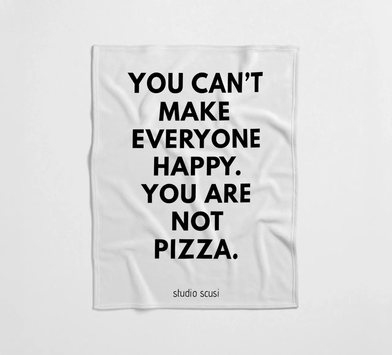 You can't make everyone happy. You are not Pizza coperta in pile da studio scusi