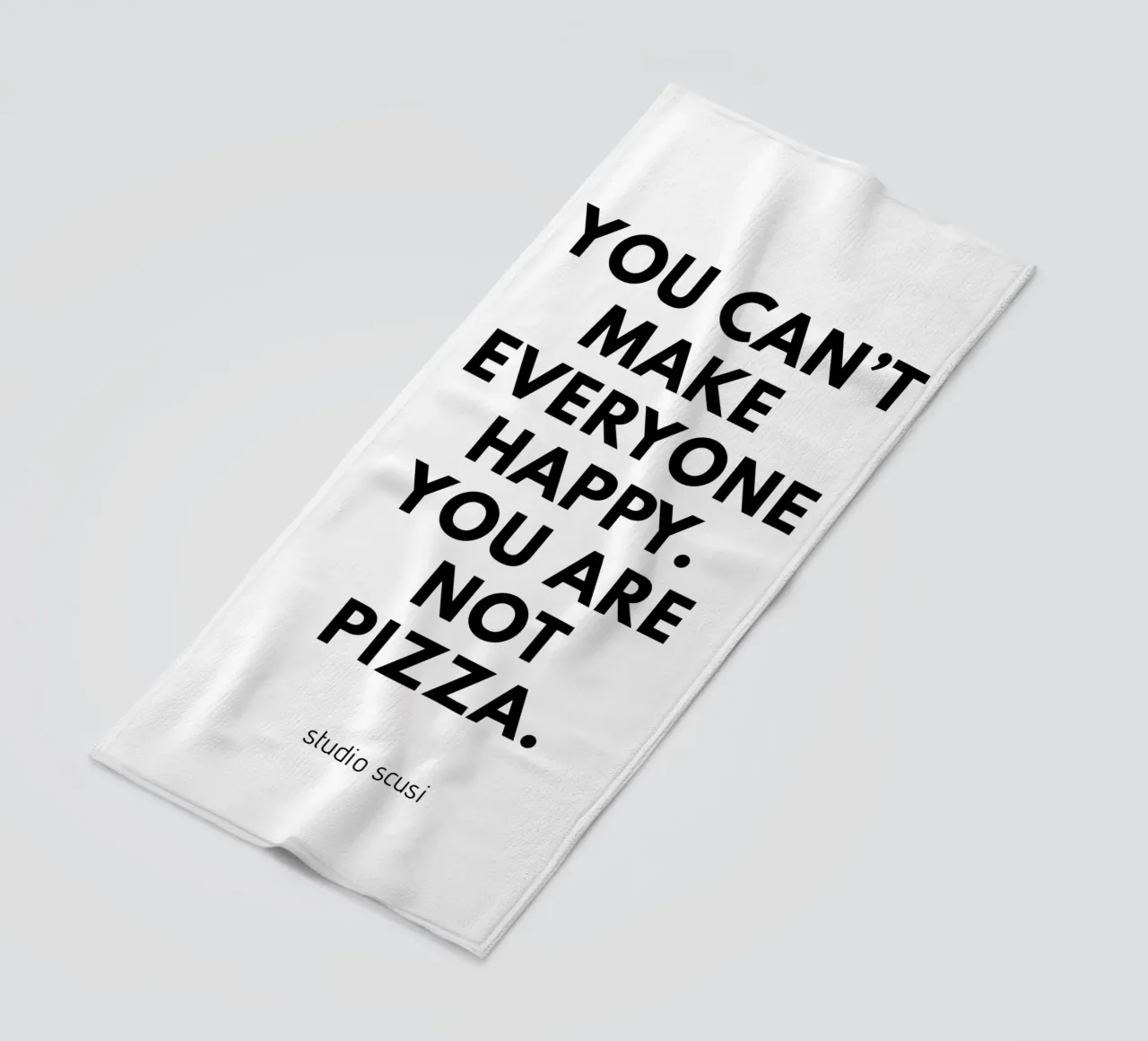 You can't make everyone happy. You are not Pizza telo mare da studio scusi