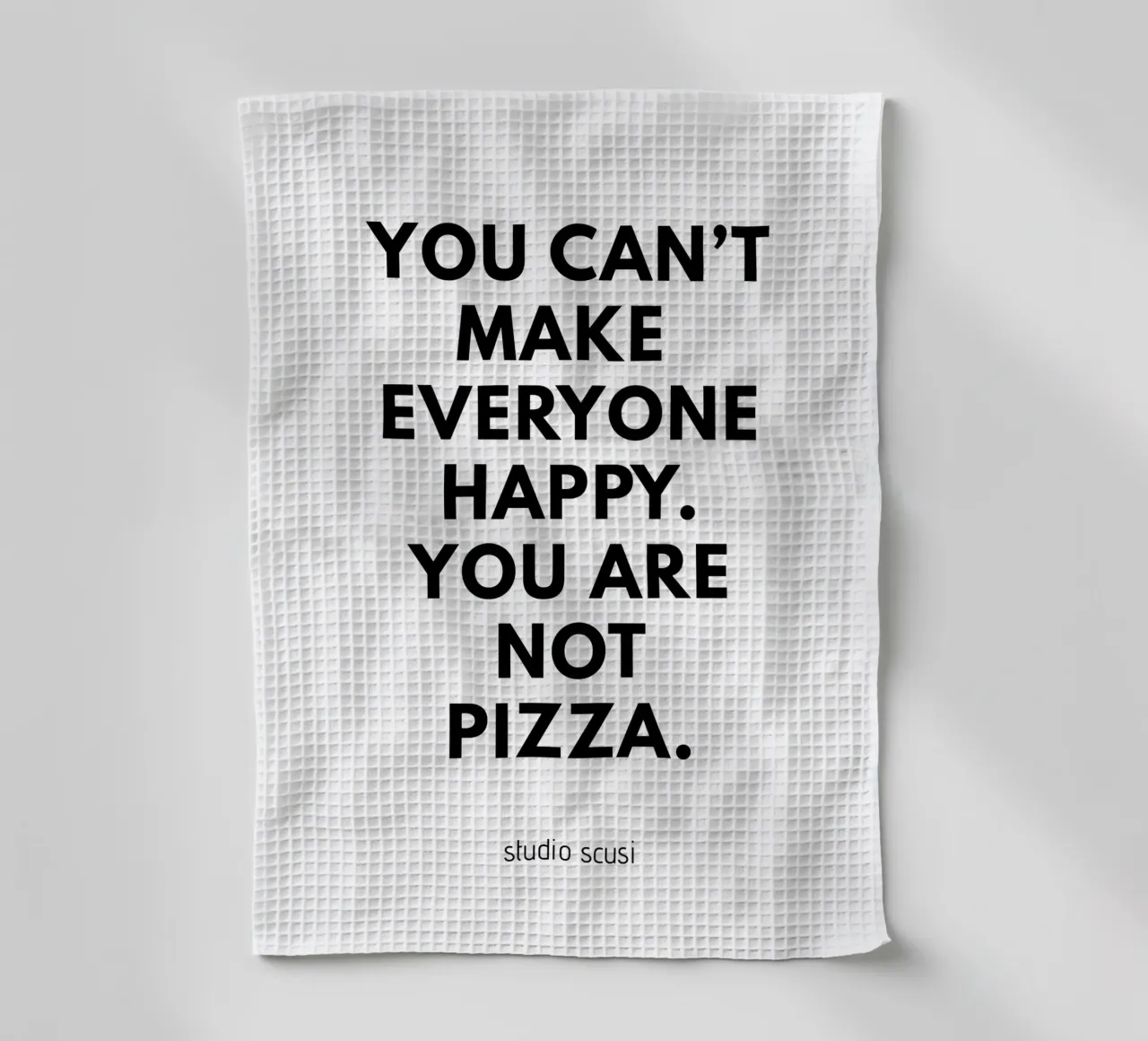 You can't make everyone happy. You are not Pizza torchon de studio scusi