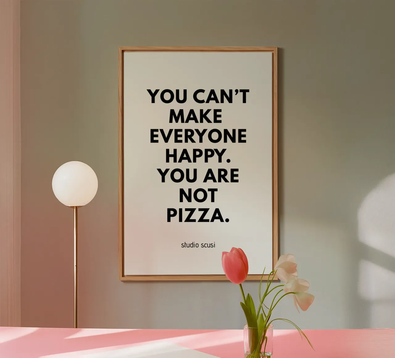 You can't make everyone happy. You are not Pizza alu dibond de studio scusi