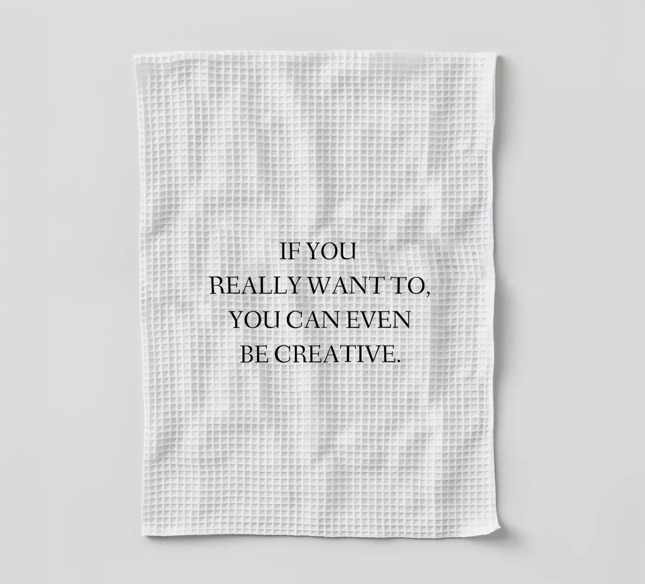 If you really want to, you can even be creative. tea towel by RB-Quotes