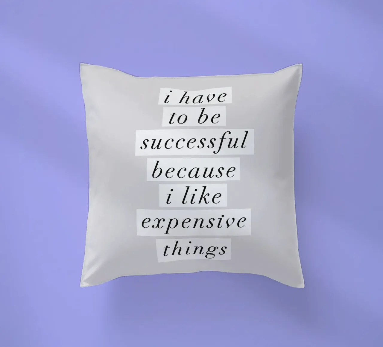 I Have to Be Successful Because I Like Expensive Things decorative cushion by THE MOTIVATED TYPE