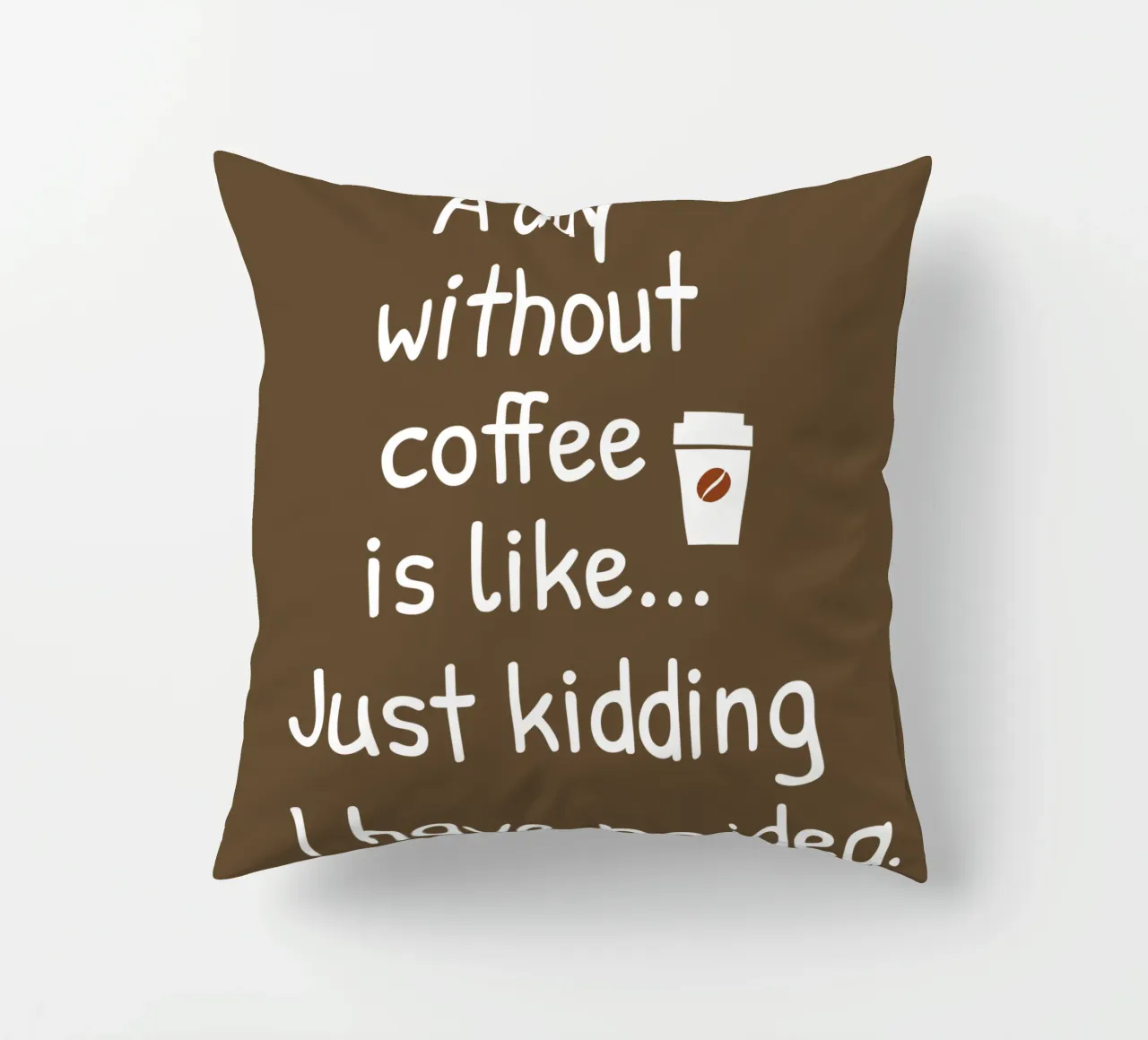 A day without coffee is like. Just kidding I have no idea cuscino da happieeagle