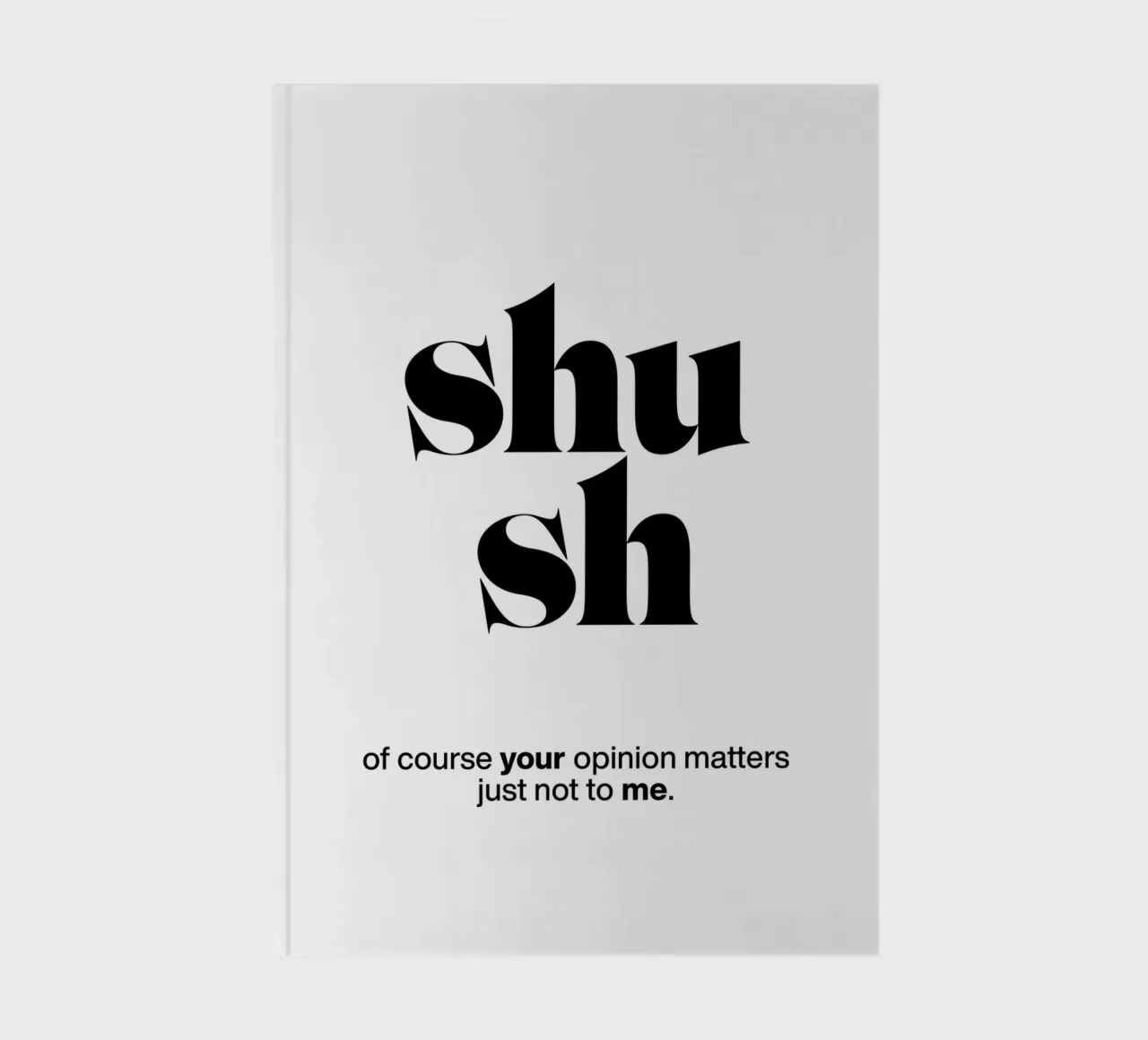 shush: of course your opinion matters – just not to me notebook by The True Type