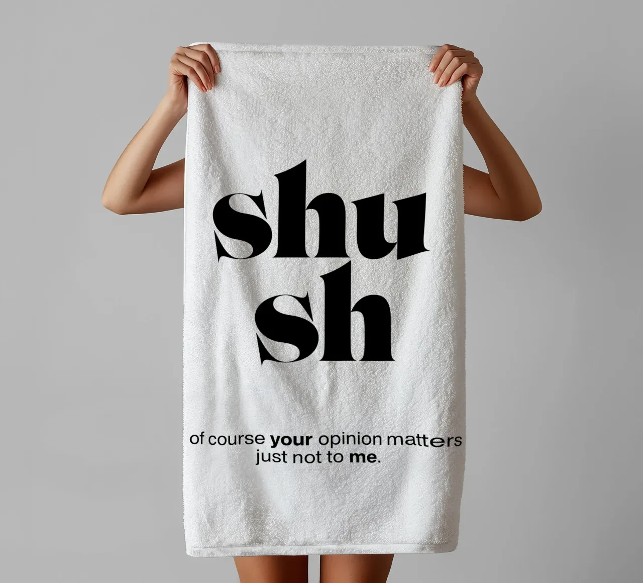 shush: of course your opinion matters – just not to me towel by The True Type