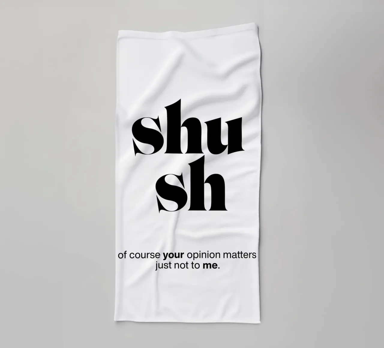 shush: of course your opinion matters – just not to me towel by The True Type