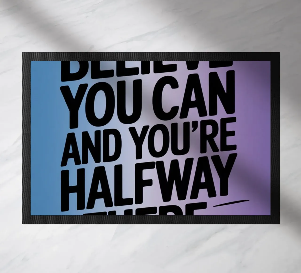 BELIEVE YOU CAN AND YOU'RE HALFWAY THERE. doormat by logic
